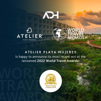 7 Reasons why ATELIER Playa Mujeres won 2022 Mexico’s Leading Conference Hotel 